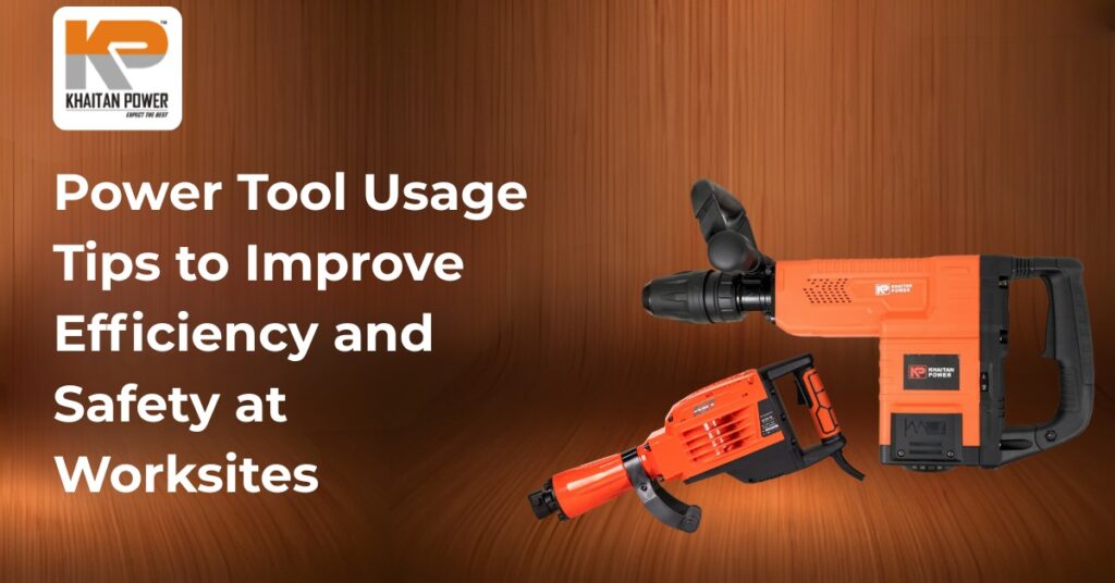 Power Tool Usage Tips to Improve Efficiency and Safety at Worksites