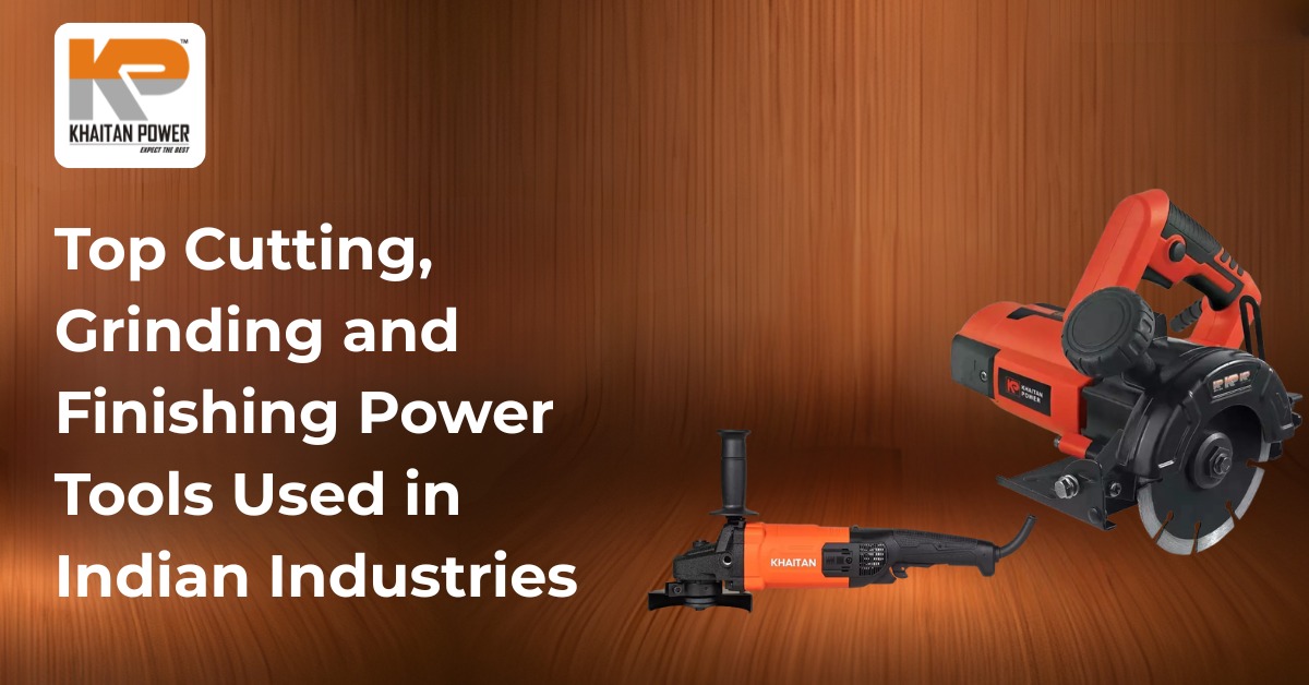 Top Cutting, Grinding and Finishing Power Tools Used in Indian Industries